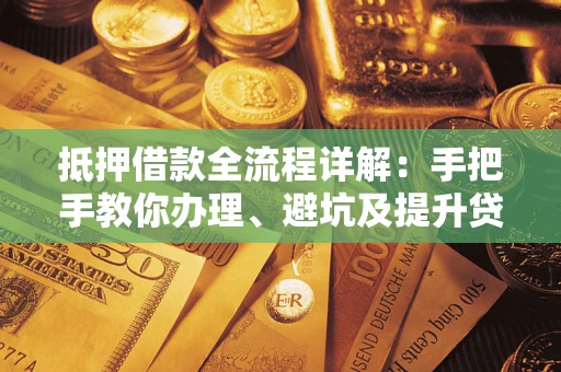 武汉抵押借款全流程详解：手把手教你办理、避坑及提升贷款额度