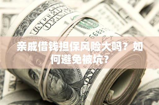 武汉亲戚借钱担保风险大吗？如何避免被坑？
