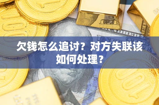 武汉欠钱怎么追讨？对方失联该如何处理？