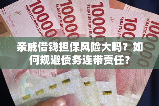 武汉亲戚借钱担保风险大吗？如何规避债务连带责任？